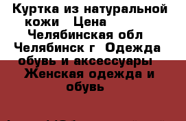 Куртка из натуральной кожи › Цена ­ 3 000 - Челябинская обл., Челябинск г. Одежда, обувь и аксессуары » Женская одежда и обувь   